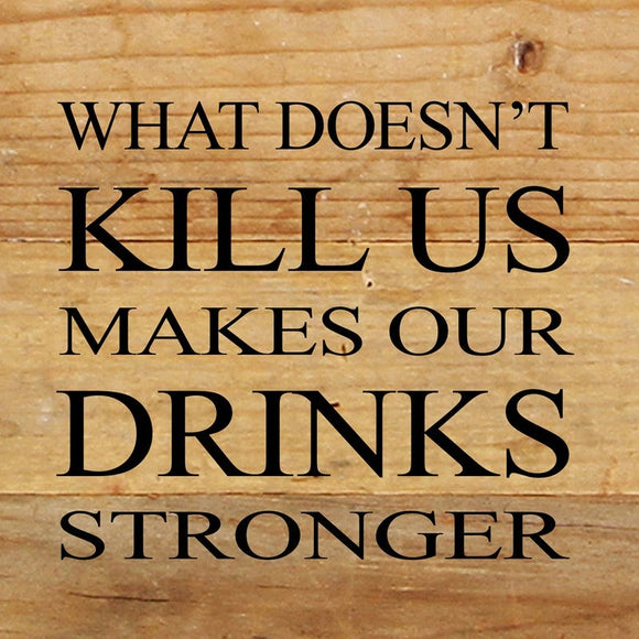 What doesn't kill us makes our drinks stronger - Reclaimed Wood Box Sign